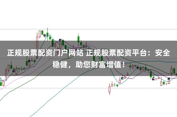 正规股票配资门户网站 正规股票配资平台：安全稳健，助您财富增值！