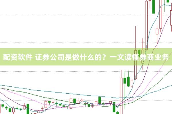 配资软件 证券公司是做什么的？一文读懂券商业务