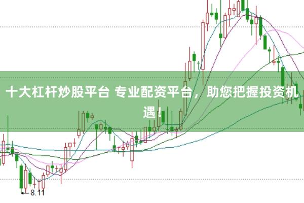 十大杠杆炒股平台 专业配资平台，助您把握投资机遇！