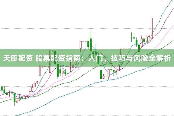 天臣配资 股票配资指南：入门、技巧与风险全解析