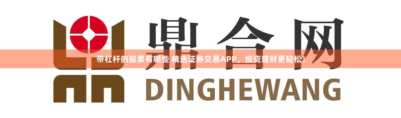 带杠杆的股票有哪些 精选证券交易APP，投资理财更轻松！