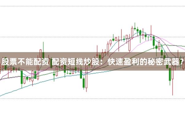 股票不能配资 配资短线炒股：快速盈利的秘密武器？