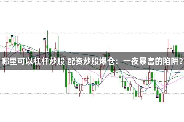 哪里可以杠杆炒股 配资炒股爆仓：一夜暴富的陷阱？