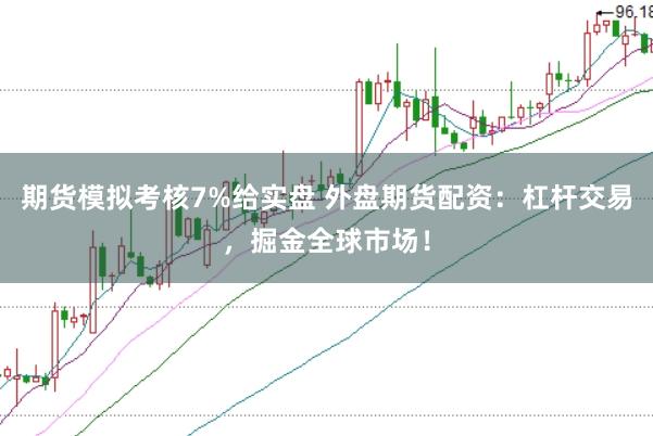 期货模拟考核7%给实盘 外盘期货配资：杠杆交易，掘金全球市场！
