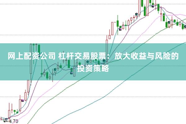 网上配资公司 杠杆交易股票：放大收益与风险的投资策略