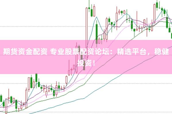 期货资金配资 专业股票配资论坛：精选平台，稳健投资！