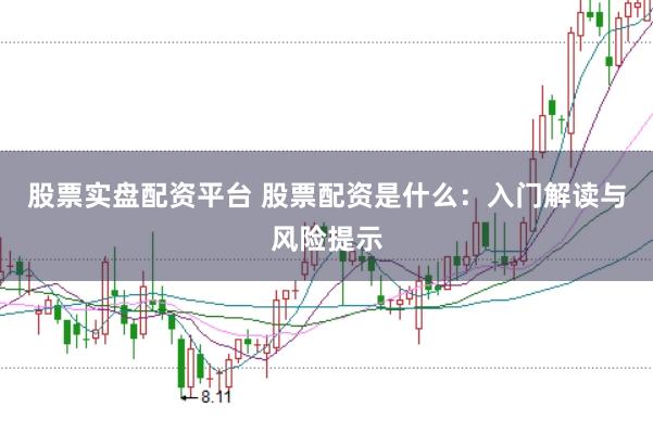 股票实盘配资平台 股票配资是什么：入门解读与风险提示