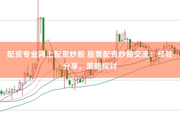 配资专业网上配资炒股 股票配资炒股交流：经验分享，策略探讨