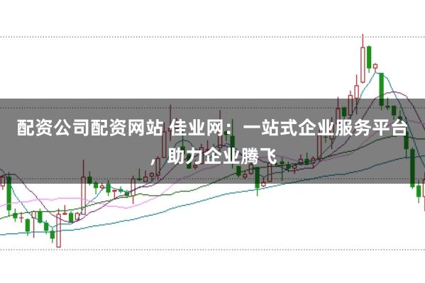 配资公司配资网站 佳业网:一站式企业服务平台,助力企业腾飞
