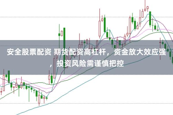 安全股票配资 期货配资高杠杆，资金放大效应强，投资风险需谨慎把控