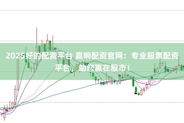 2025好的配资平台 赢响配资官网：专业股票配资平台，助您赢在股市！