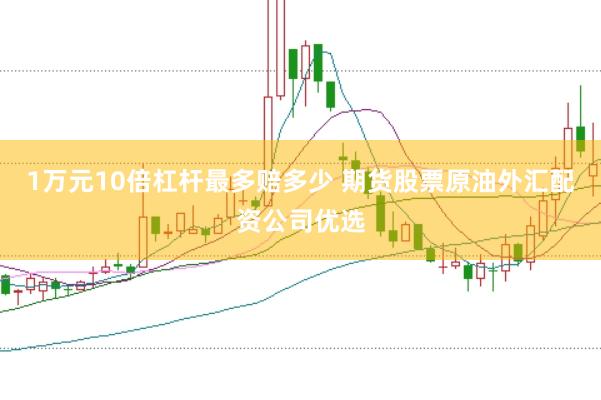 1万元10倍杠杆最多赔多少 期货股票原油外汇配资公司优选