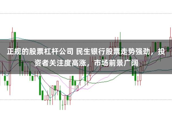 正规的股票杠杆公司 民生银行股票走势强劲,投资者关注度高涨,市场前景广阔